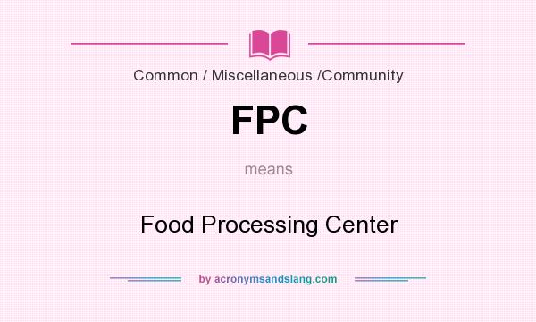 What does FPC mean? It stands for Food Processing Center