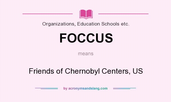 What does FOCCUS mean? It stands for Friends of Chernobyl Centers, US