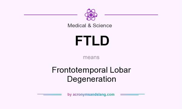 What does FTLD mean? It stands for Frontotemporal Lobar Degeneration