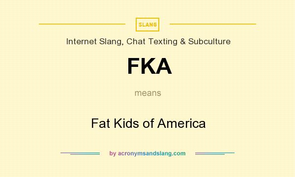 What does FKA mean? It stands for Fat Kids of America