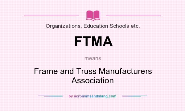 What does FTMA mean? It stands for Frame and Truss Manufacturers Association