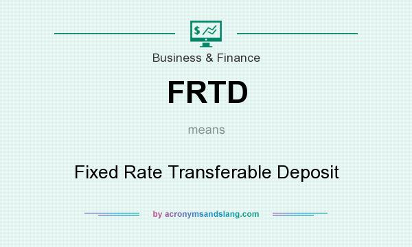 What does FRTD mean? It stands for Fixed Rate Transferable Deposit
