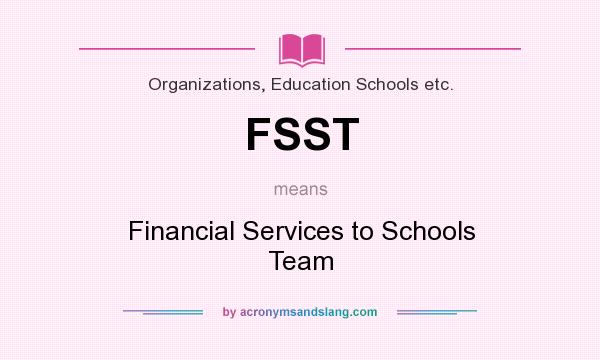 What does FSST mean? It stands for Financial Services to Schools Team