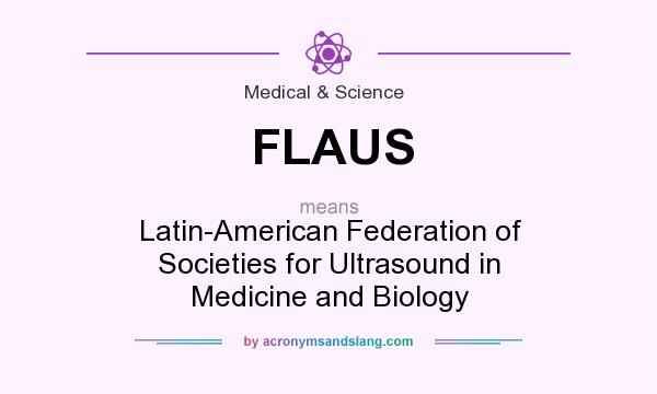 What does FLAUS mean? It stands for Latin-American Federation of Societies for Ultrasound in Medicine and Biology