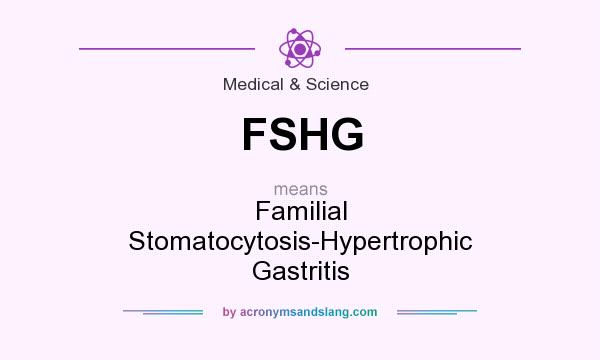 What does FSHG mean? It stands for Familial Stomatocytosis-Hypertrophic Gastritis