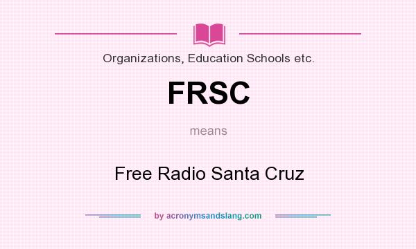 What does FRSC mean? It stands for Free Radio Santa Cruz