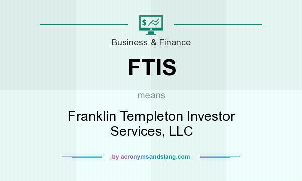 What does FTIS mean? It stands for Franklin Templeton Investor Services, LLC