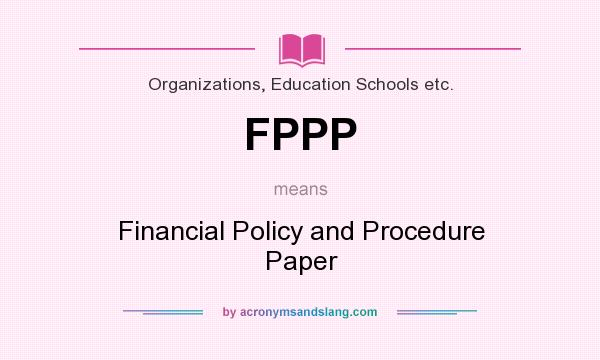 What does FPPP mean? It stands for Financial Policy and Procedure Paper