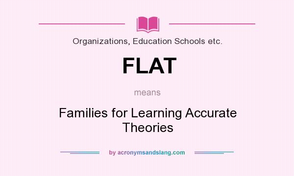 What does FLAT mean? It stands for Families for Learning Accurate Theories