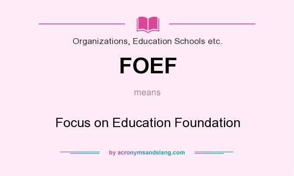 What does FOEF mean? It stands for Focus on Education Foundation