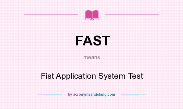 What does FAST mean? It stands for Fist Application System Test