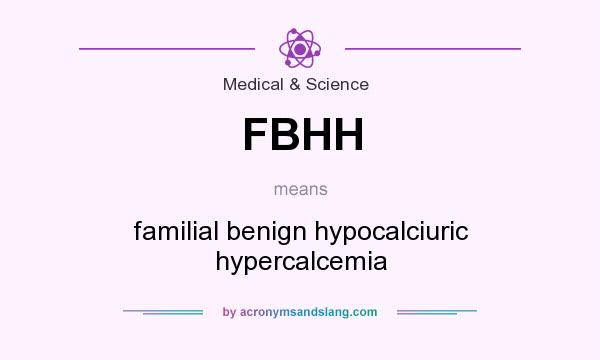What does FBHH mean? It stands for familial benign hypocalciuric hypercalcemia