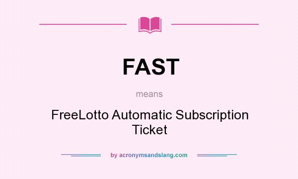 What does FAST mean? It stands for FreeLotto Automatic Subscription Ticket