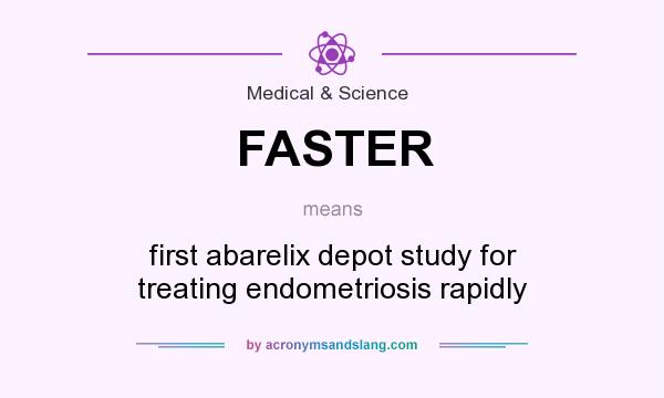 What does FASTER mean? It stands for first abarelix depot study for treating endometriosis rapidly