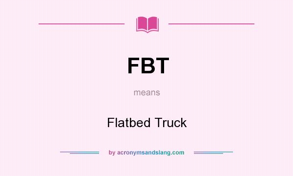 What does FBT mean? It stands for Flatbed Truck