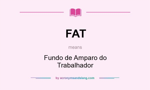 What does FAT mean? It stands for Fundo de Amparo do Trabalhador
