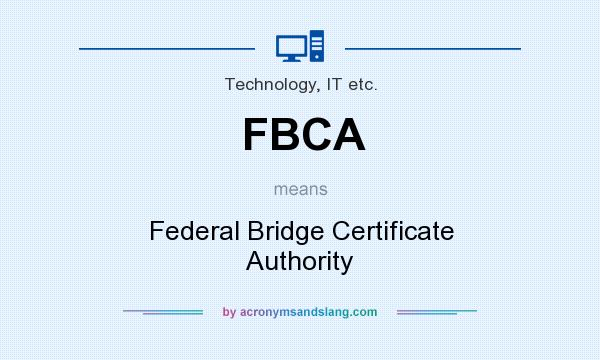What does FBCA mean? It stands for Federal Bridge Certificate Authority
