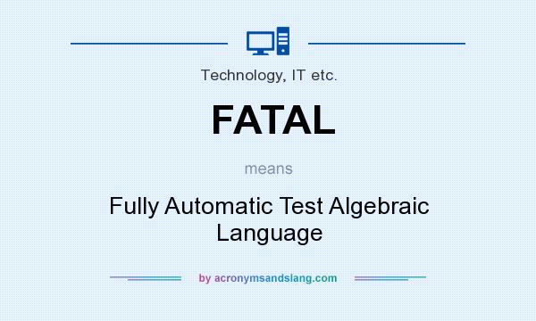 What does FATAL mean? It stands for Fully Automatic Test Algebraic Language
