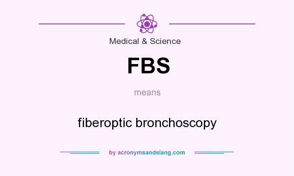 What does FBS mean? It stands for fiberoptic bronchoscopy