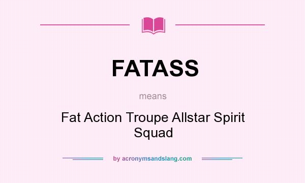 What does FATASS mean? It stands for Fat Action Troupe Allstar Spirit Squad
