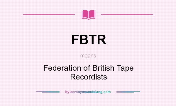 What does FBTR mean? It stands for Federation of British Tape Recordists