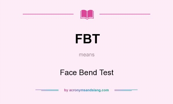 What does FBT mean? It stands for Face Bend Test