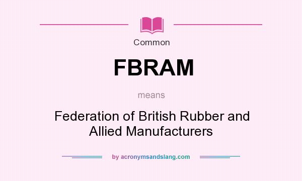 What does FBRAM mean? It stands for Federation of British Rubber and Allied Manufacturers