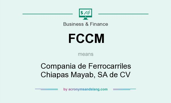 What does FCCM mean? It stands for Compania de Ferrocarriles Chiapas Mayab, SA de CV