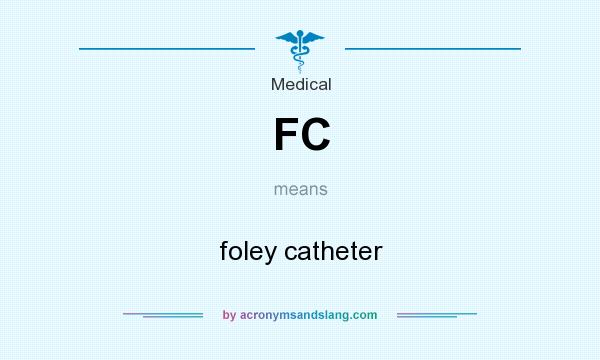 What does FC mean? It stands for foley catheter