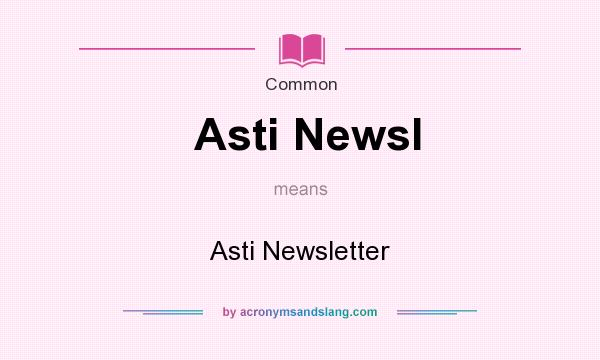 What does Asti Newsl mean? It stands for Asti Newsletter