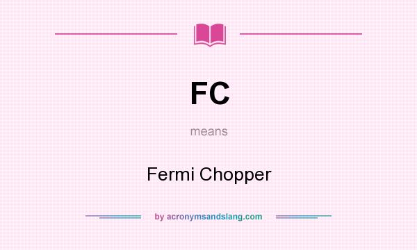 What does FC mean? It stands for Fermi Chopper