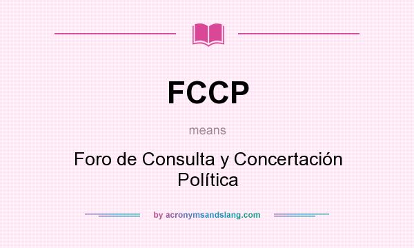 What does FCCP mean? It stands for Foro de Consulta y Concertación Política