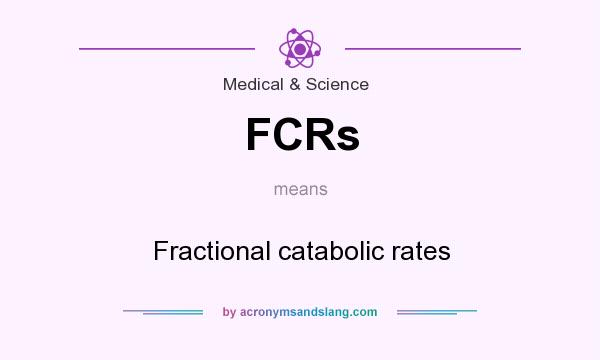 What does FCRs mean? It stands for Fractional catabolic rates