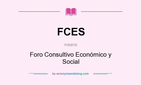 What does FCES mean? It stands for Foro Consultivo Económico y Social