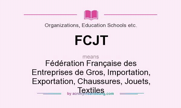 What does FCJT mean? It stands for Fédération Française des Entreprises de Gros, Importation, Exportation, Chaussures, Jouets, Textiles
