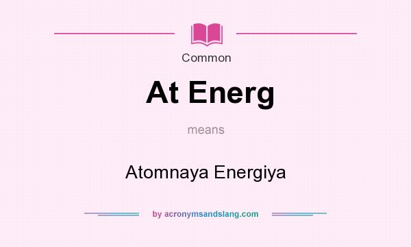 What does At Energ mean? It stands for Atomnaya Energiya