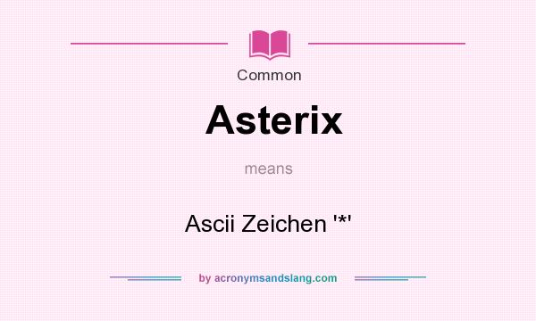 What does Asterix mean? It stands for Ascii Zeichen `*`