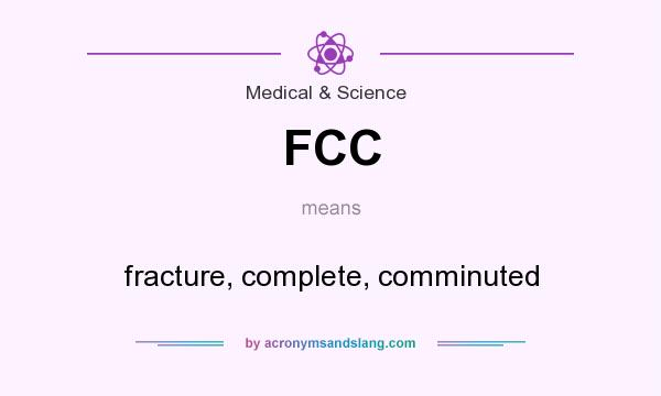 What does FCC mean? It stands for fracture, complete, comminuted