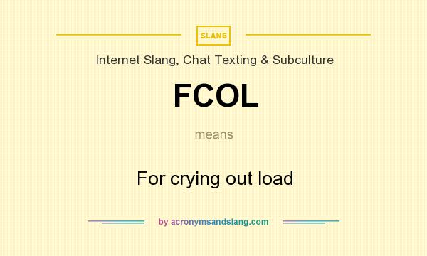 What does FCOL mean? It stands for For crying out load