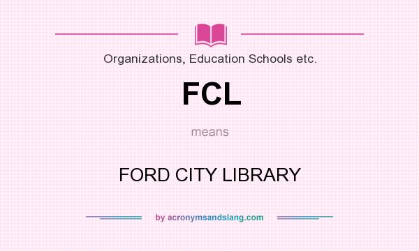 What does FCL mean? It stands for FORD CITY LIBRARY