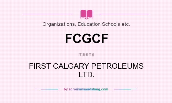 What does FCGCF mean? It stands for FIRST CALGARY PETROLEUMS LTD.