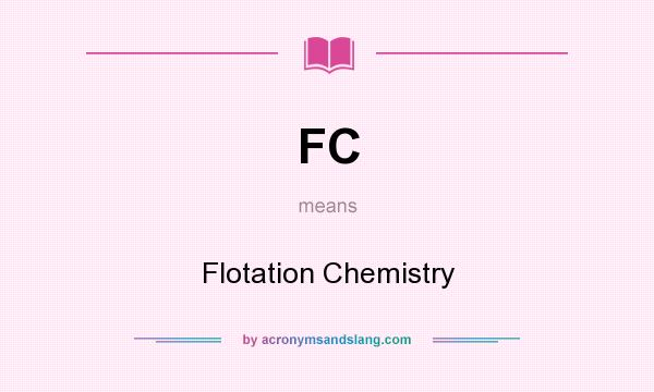 What does FC mean? It stands for Flotation Chemistry
