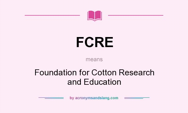What does FCRE mean? It stands for Foundation for Cotton Research and Education