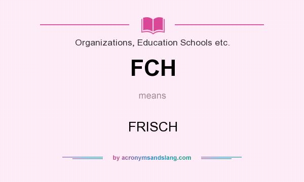 What does FCH mean? It stands for FRISCH