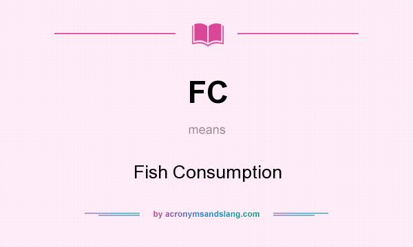 What does FC mean? It stands for Fish Consumption