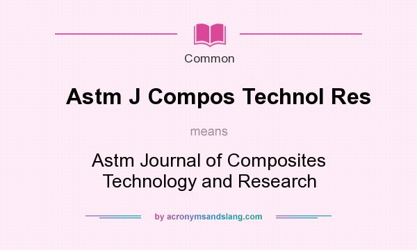 What does Astm J Compos Technol Res mean? It stands for Astm Journal of Composites Technology and Research