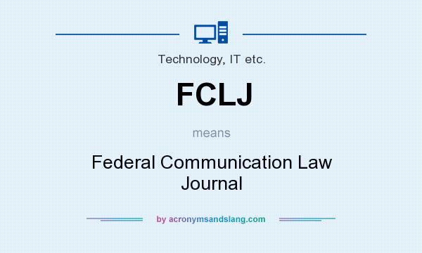 What does FCLJ mean? It stands for Federal Communication Law Journal
