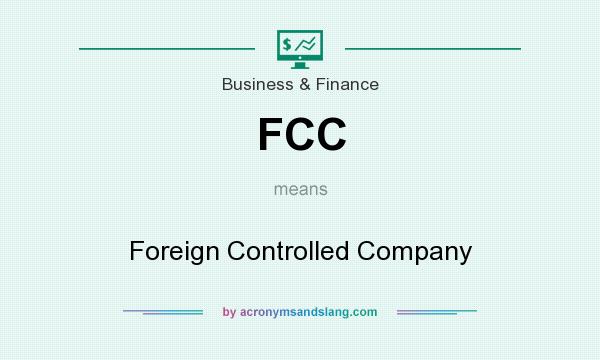 What does FCC mean? It stands for Foreign Controlled Company