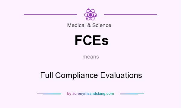 What does FCEs mean? It stands for Full Compliance Evaluations