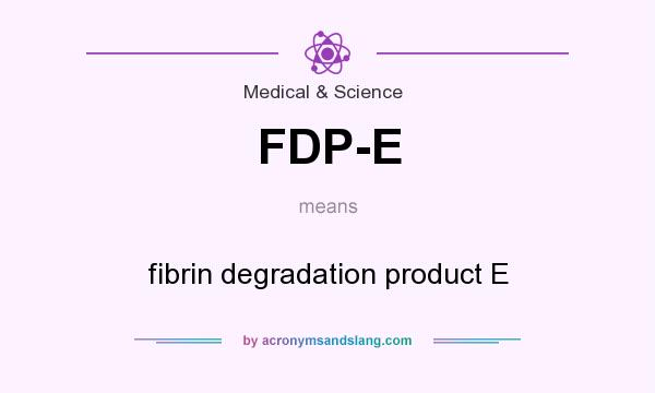 What does FDP-E mean? It stands for fibrin degradation product E